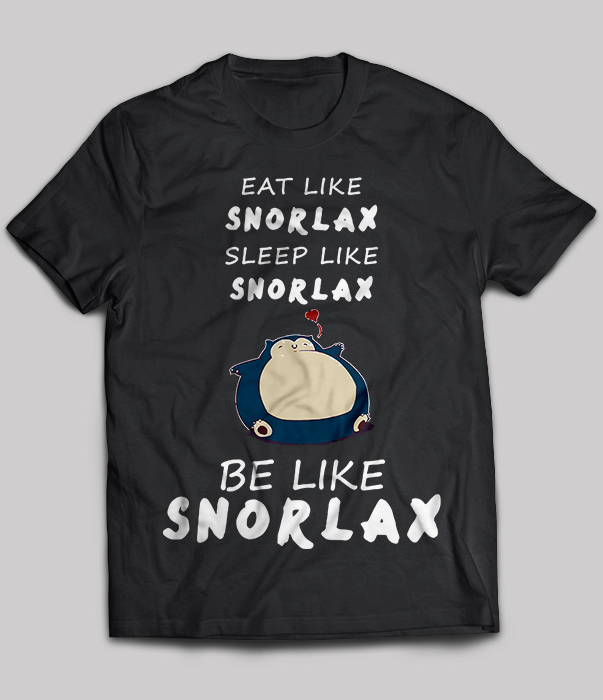Eat Like Snorlax Sleep Like Snorlax Be Like Snorlax