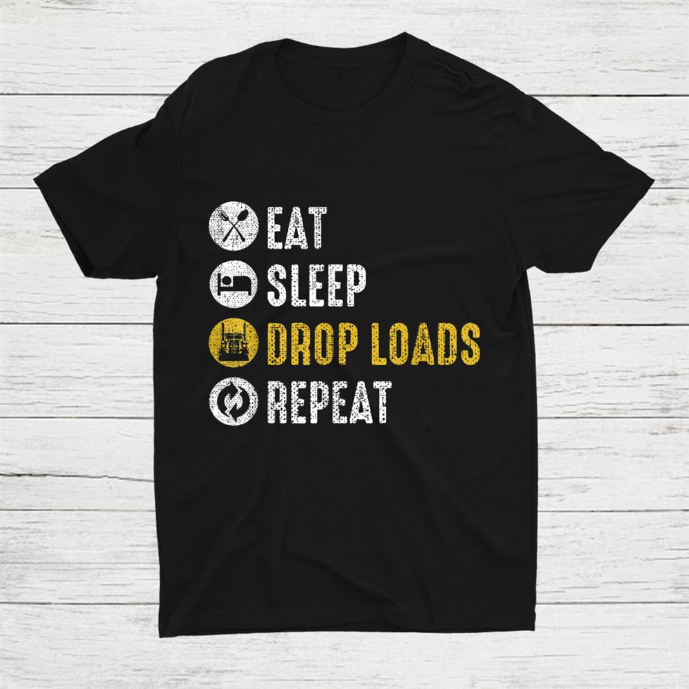 Eat Sleep Drop Loads Repeat Semi Truck Driver Shirt