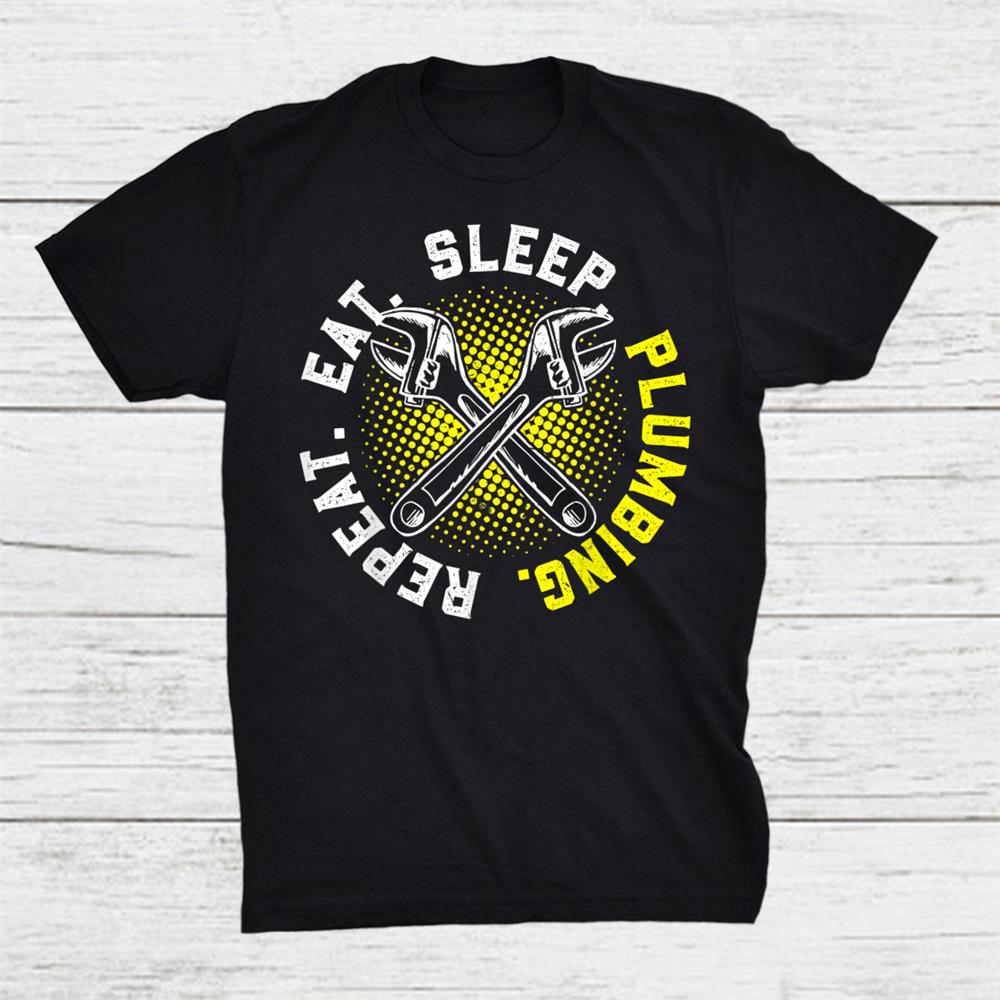 Eat Sleep Plumbing Repeat For A Plumber Shirt