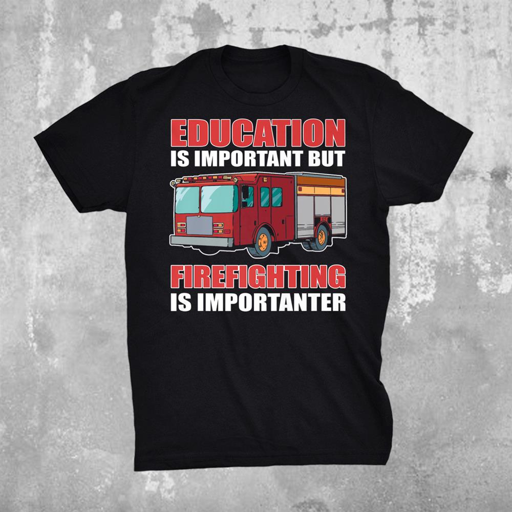 Education Is Important But Firefighting Is Importanter Shirt