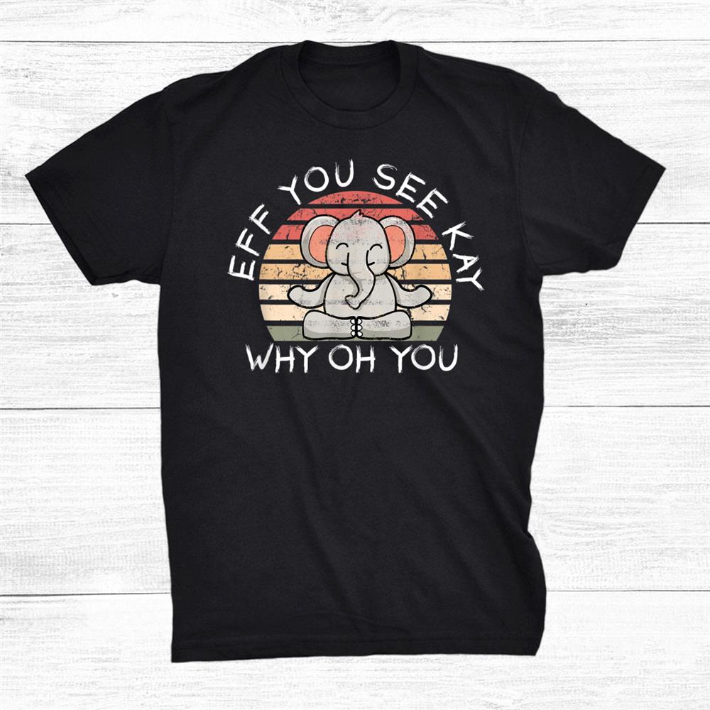 Eff You See Kay Why Oh You Elephant Shirt
