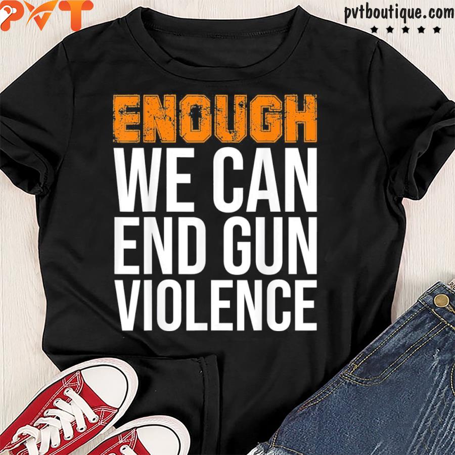 Enough we can end gun violence shirt