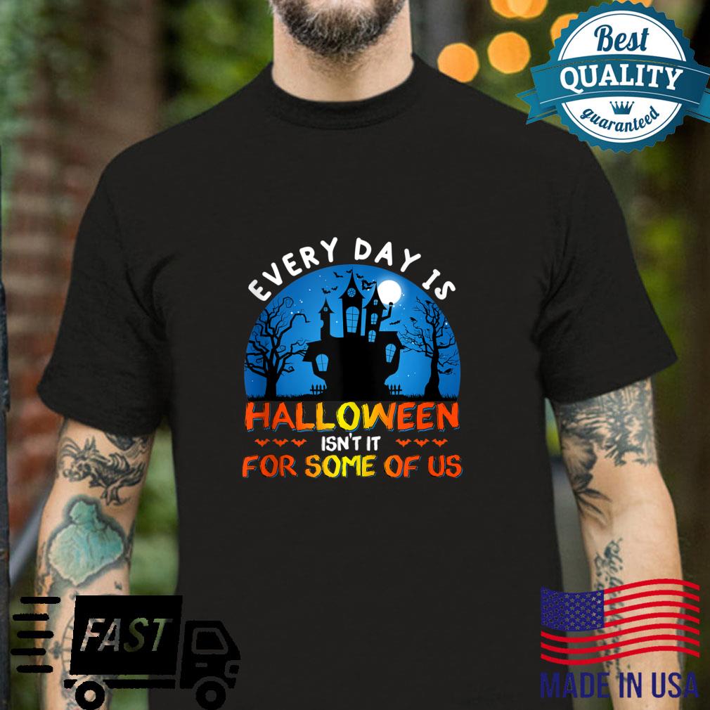 Every day is Halloween isn’t it For some of us shirt Shirt