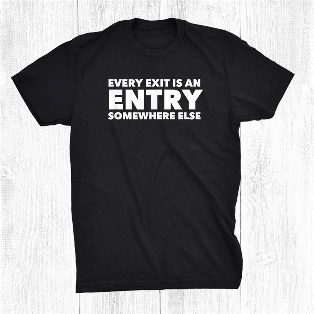 Every Exit Is An Entry Somewhere Else Shirt