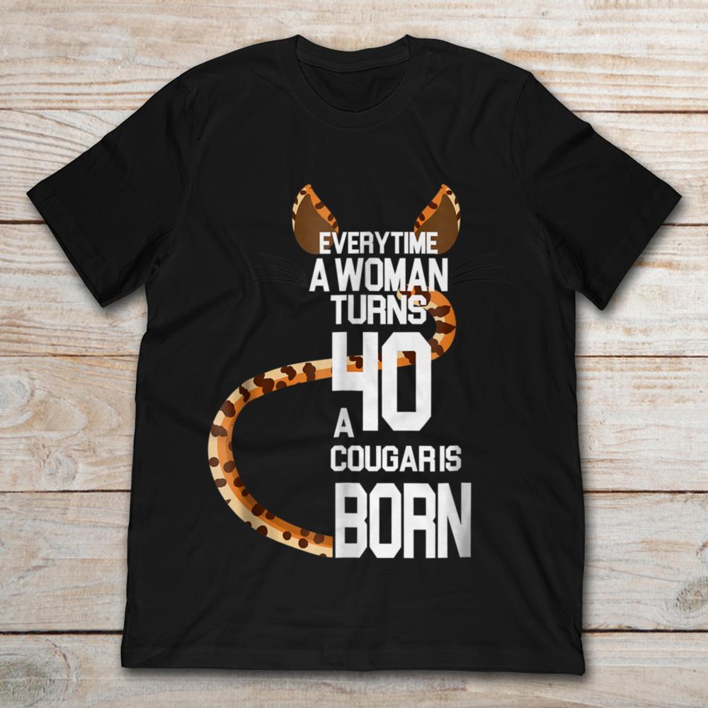 Every Time A Woman Turns 40 A Cougar Is Born