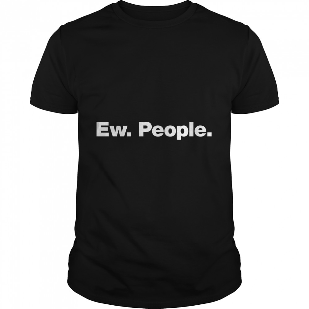 Ew. People. Classic T-Shirt