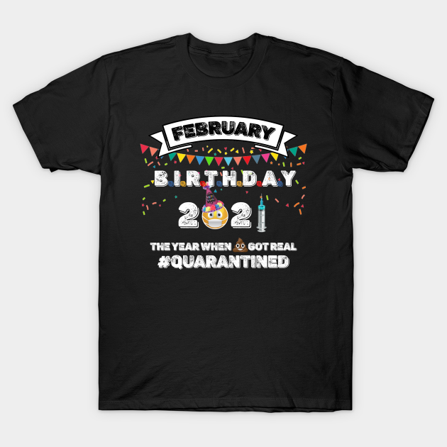 february-birthday-2021-year-got-real-quarantined-t-shirt