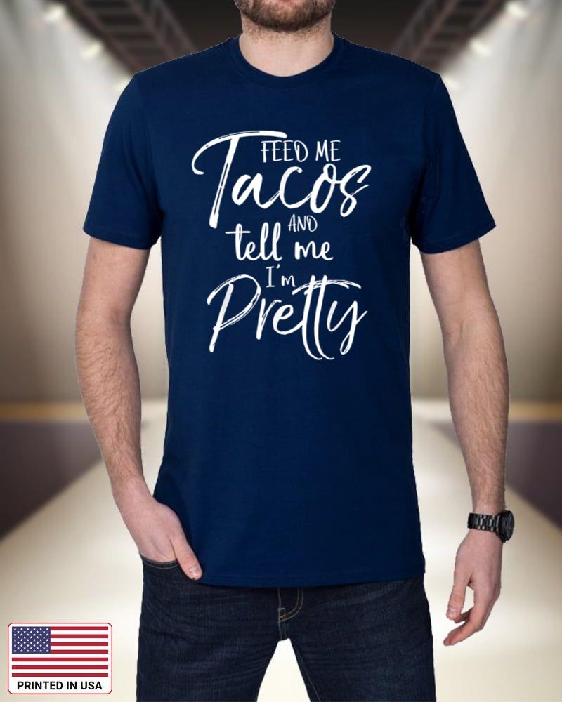 Feed Me Tacos and Tell Me I'm Pretty Shirt Funny_1 SJ74f