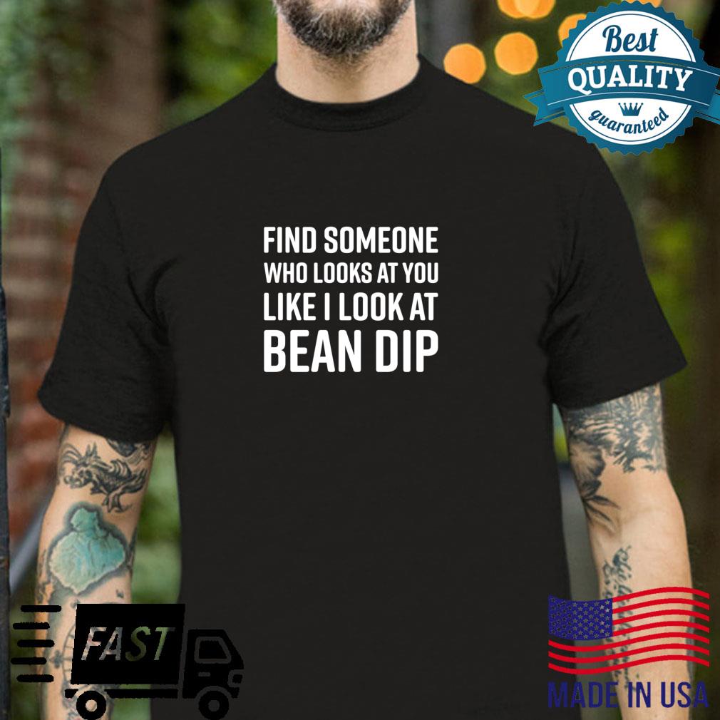 Find Someone Who Looks At You Like I Look At Bean Dip Shirt