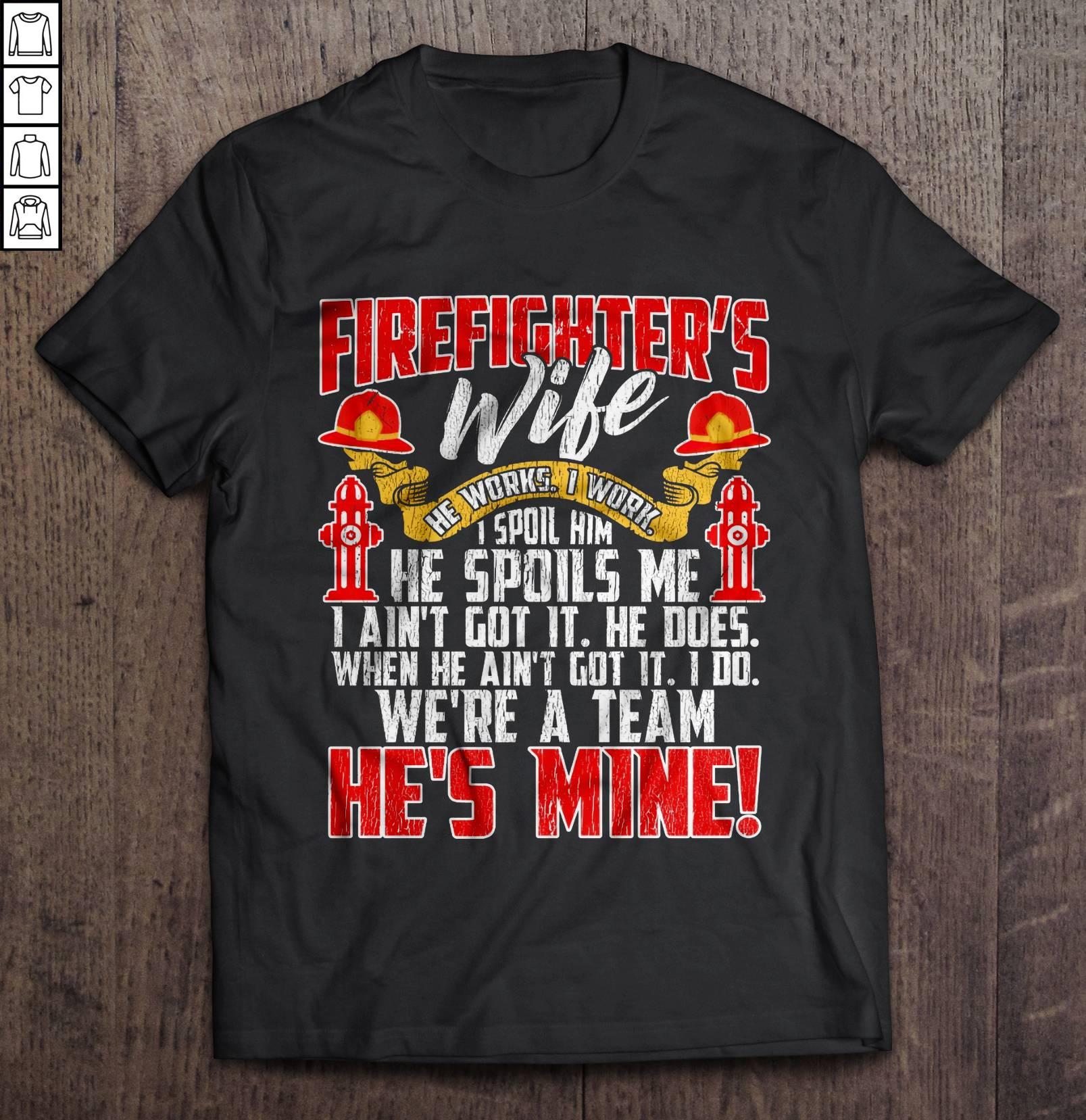 Firefighter’s Wife He Works I Work I Spoil Him He Spoils Me I Ain’t Got It He Does Gift TShirt