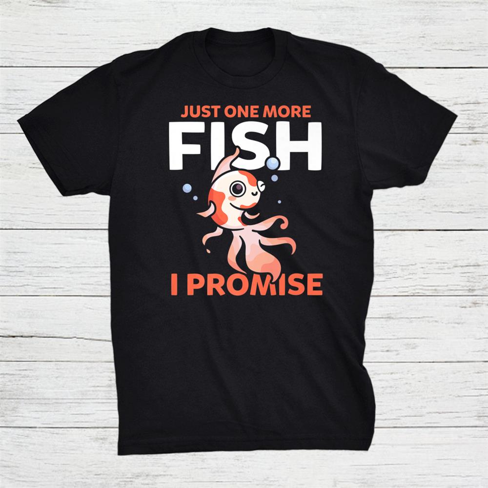Fishkeeping Aquarium Joke Just One More Fish I Promise Shirt