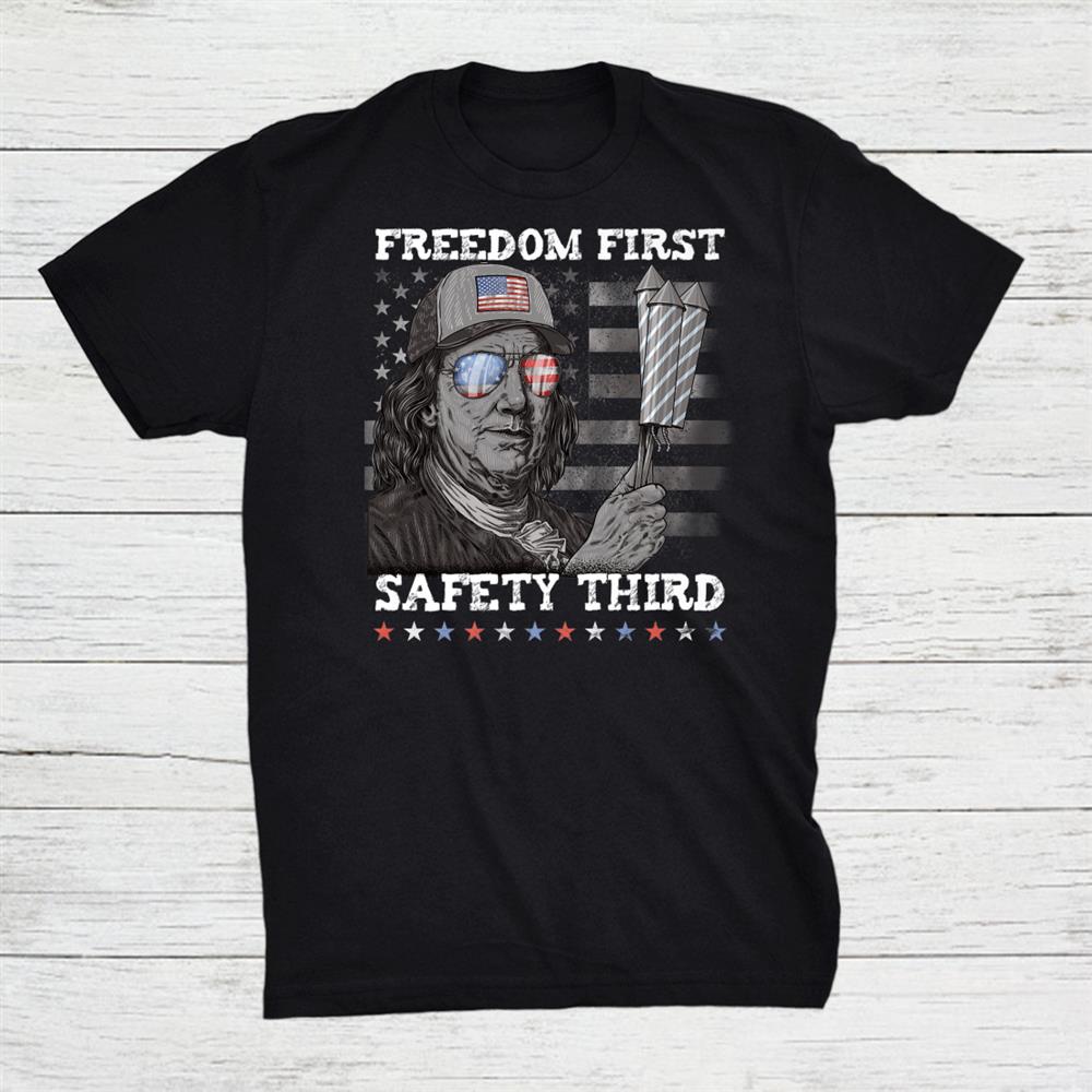 Freedom First Safety Third Fireworks 4th July Franklin Usa Shirt