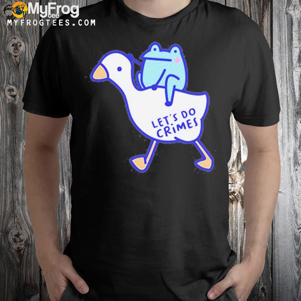 Frog and goose let’s Do crimes shirt