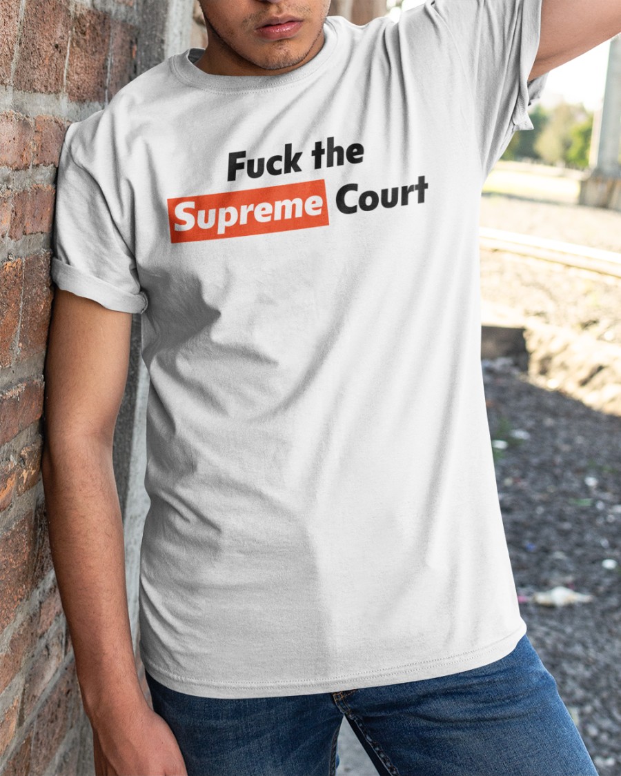 Fuck Supreme Court Shirt Shirts That Go Hard  That Go Hard