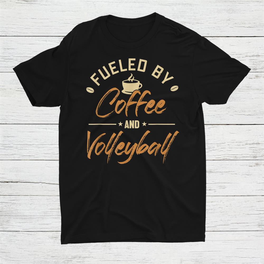 Fueled By Coffee And Volleyball Shirt