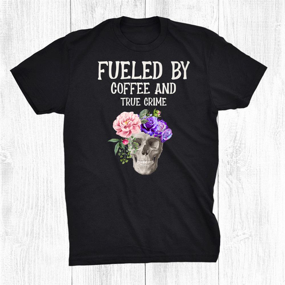 Fueled By Coffee True Crime Floral Skull Serial Killer Chill Shirt