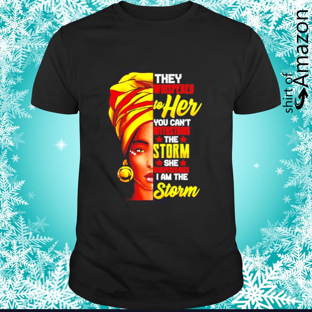 Funny african Woman They whispered to her you can’t with stand the storm shirt