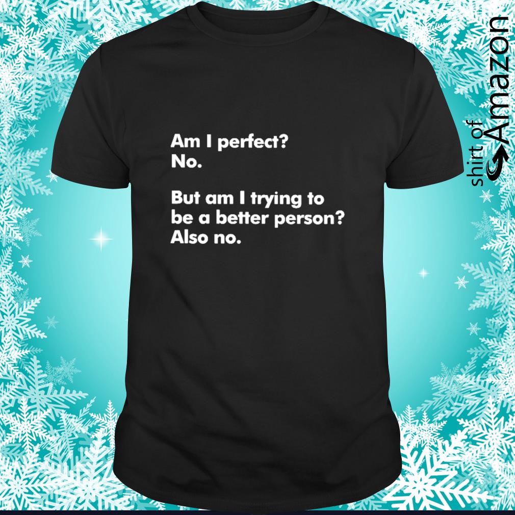 Funny Am I perfect no but am I trying to be a better person also no t-shirt