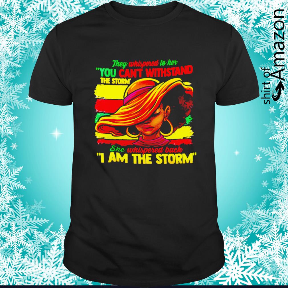Funny Black Women they whispered to her you can’t withstand the storm shirt