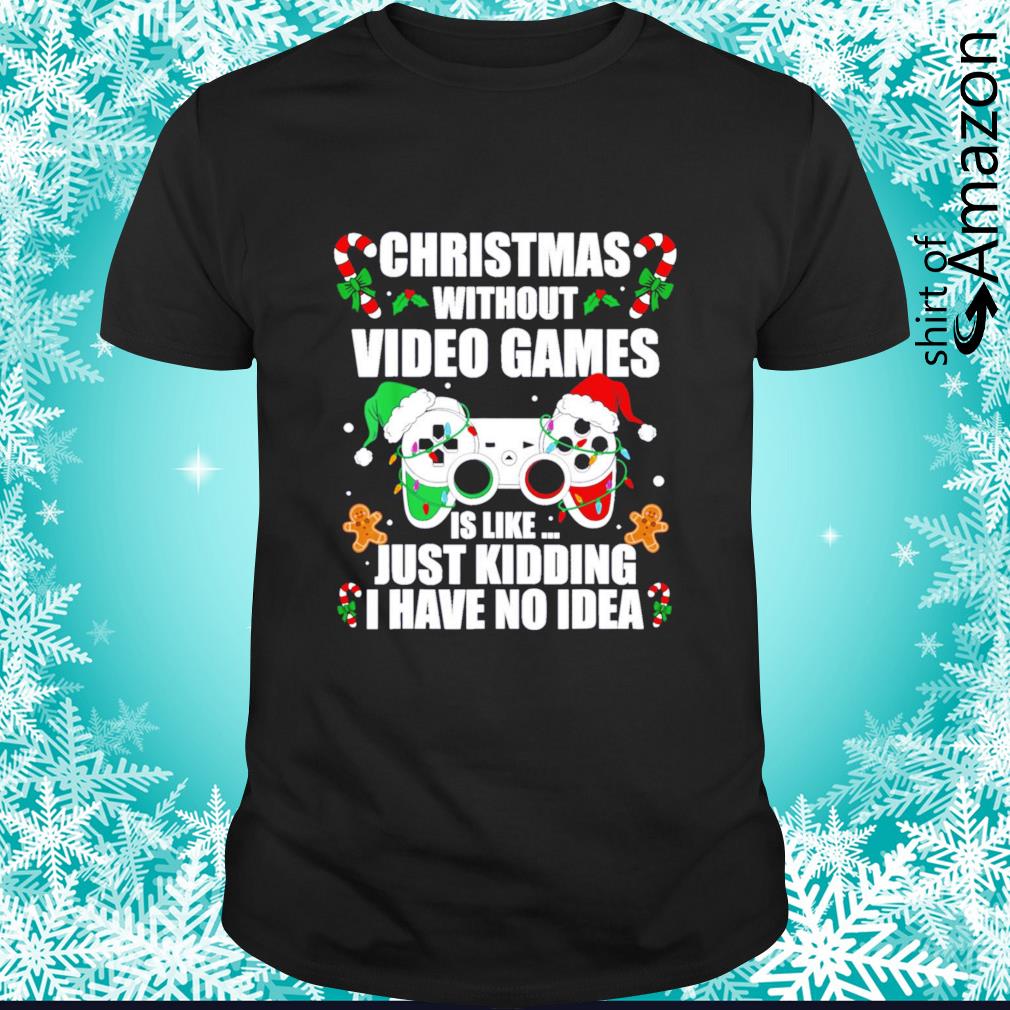 Funny Christmas without video game is like just kidding I have no idea t-shirt