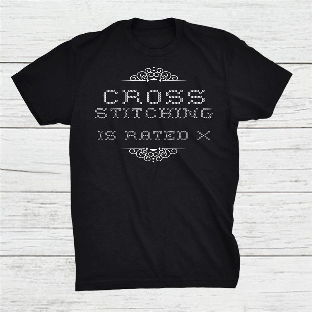 Funny Cross Stitch Shirt Cross Stitching Is Rated X Shirt
