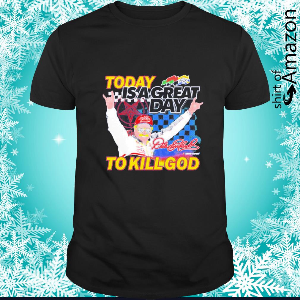 Funny Dale Earnhardt Today í a great day to kill God shirt