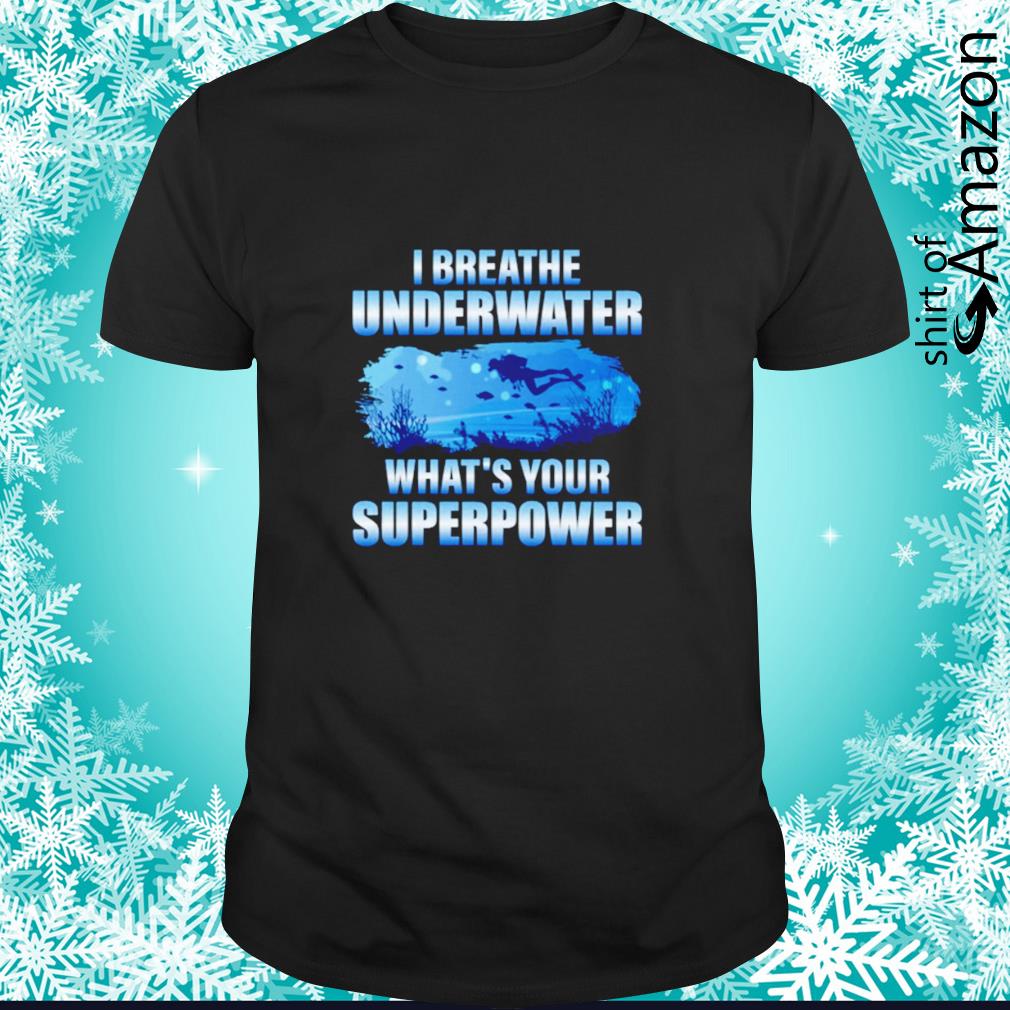 Funny I breathe underwater what’s your superpower shirt