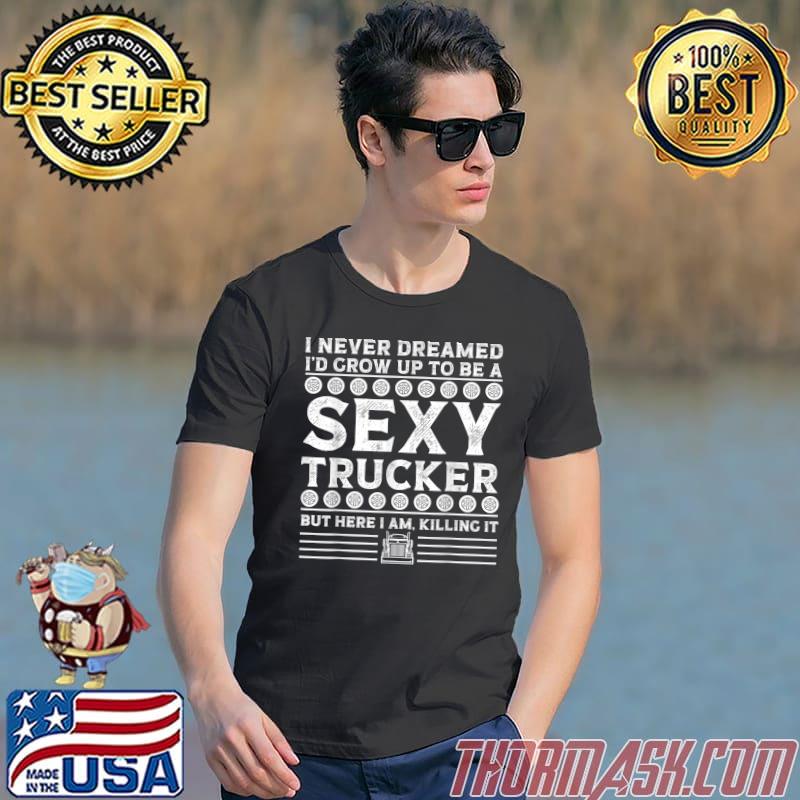 Funny I Never Dreamed I’d Grow Up To Be A Sexy Trucker T-Shirt