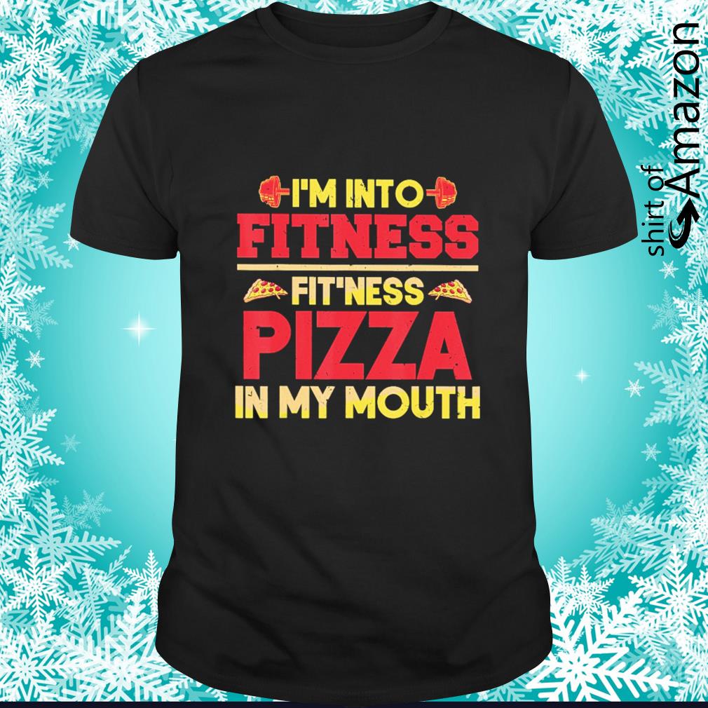 Funny I’m into fitness fit’ness pizza in my mouth shirt