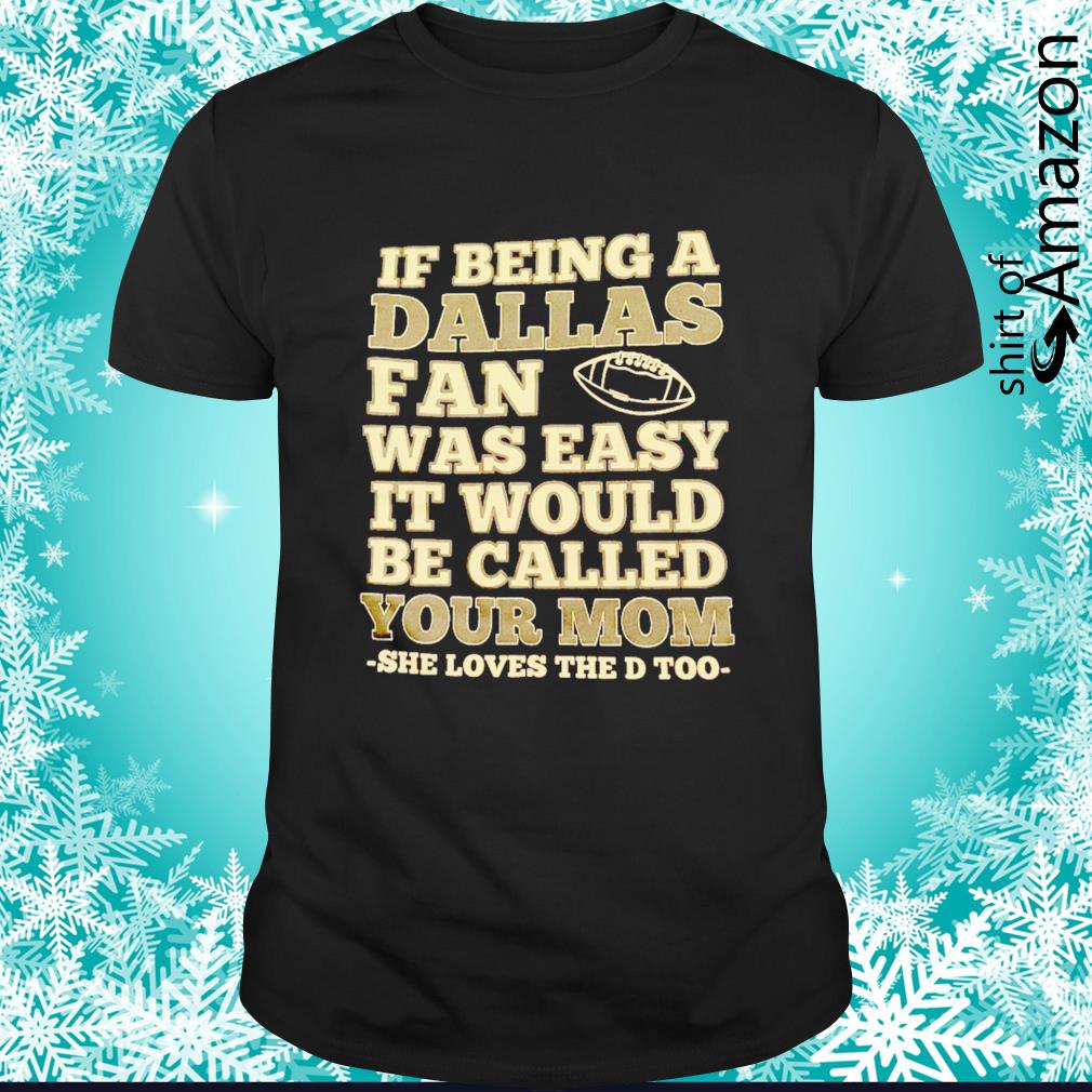Funny If being a Dallas fan was easy it would be called your mom she loves the D too shirt
