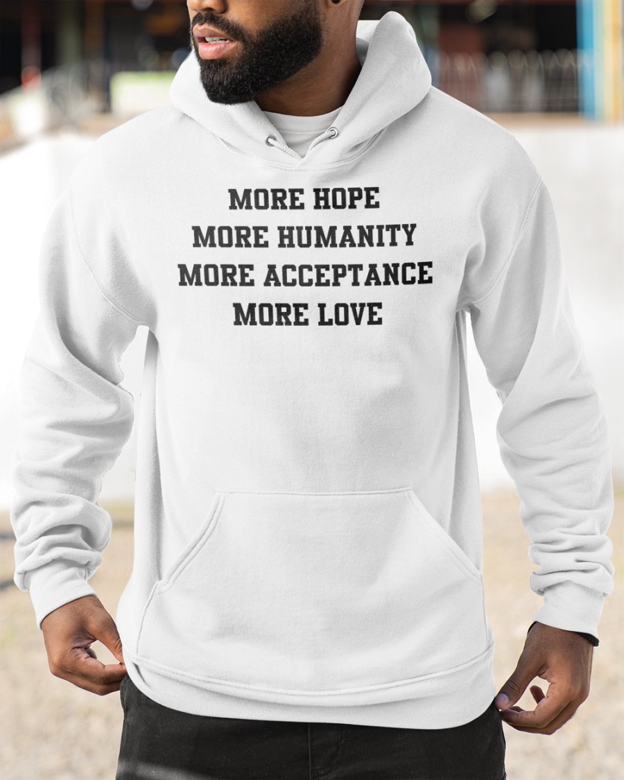 Funny More Hope More Humanity More Acceptance More Love Shirt