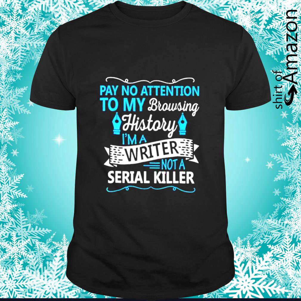 Funny pay no attention to my browsing history I’m a writer not a serial killer shirt