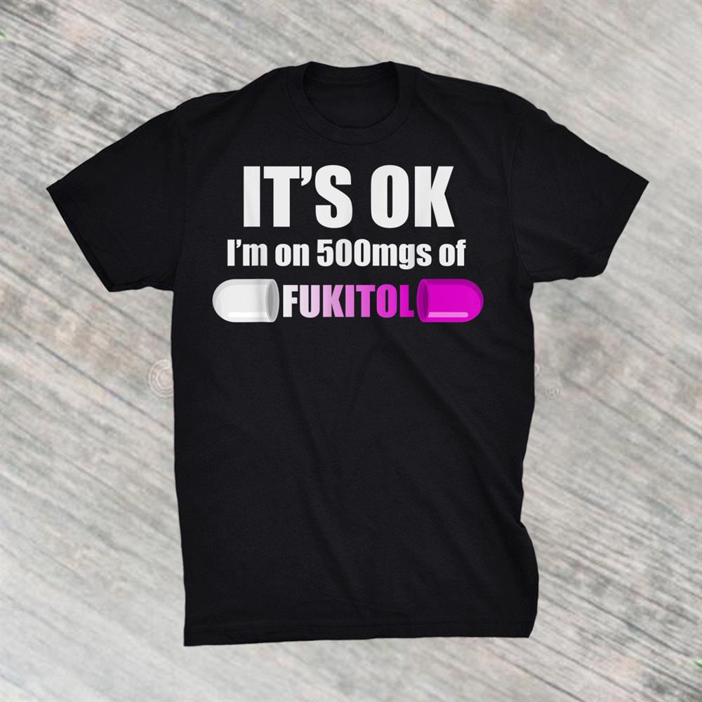 Funny Pill Humor Sarcastic Quote Im On 500mgs Of Fukitol Shirt