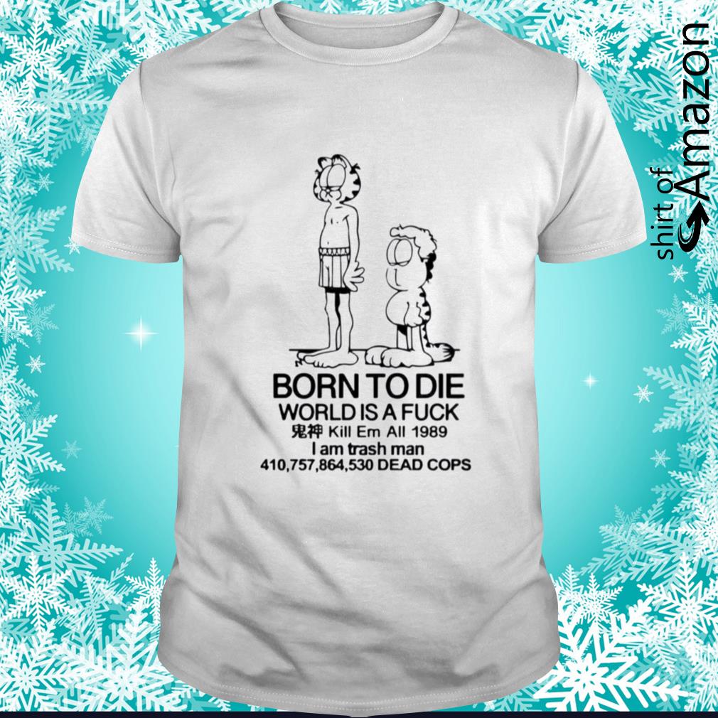 Garfield and on Jon Born to die world is a lasagna shirt