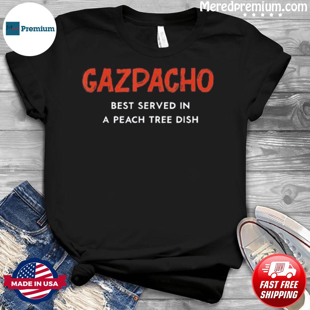 Gazpacho Is Best Served In A Peach Tree Dish Shirt