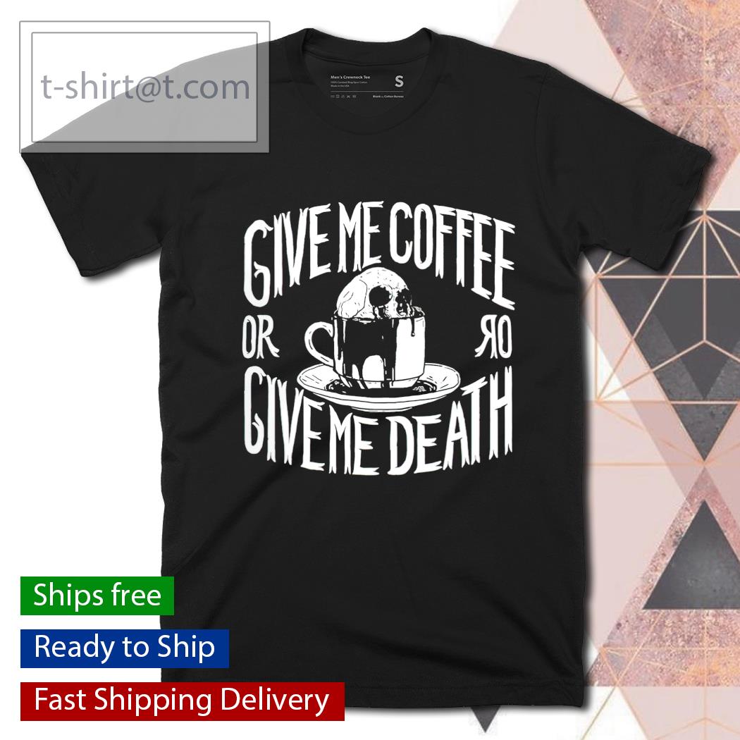 Give me coffee or give me death shirt