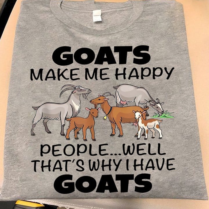 Goats make me happy people well that’s why I have goats shirt