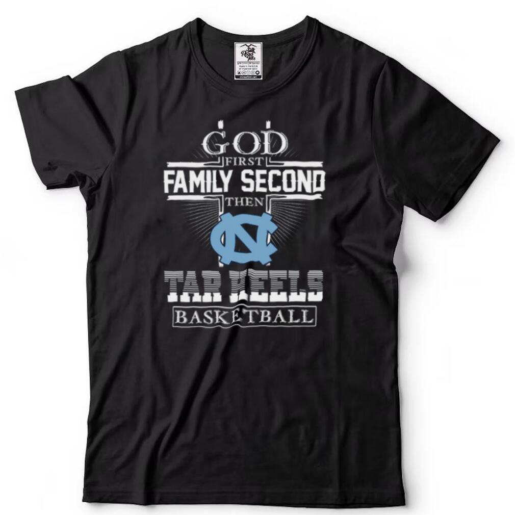 God first family second then Tar heels Basketball shirt