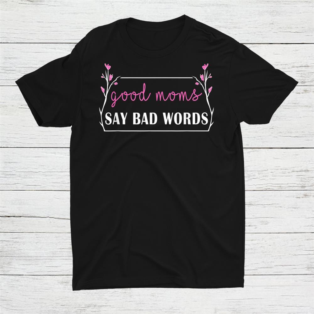 Good Moms Say Bad Words Shirt