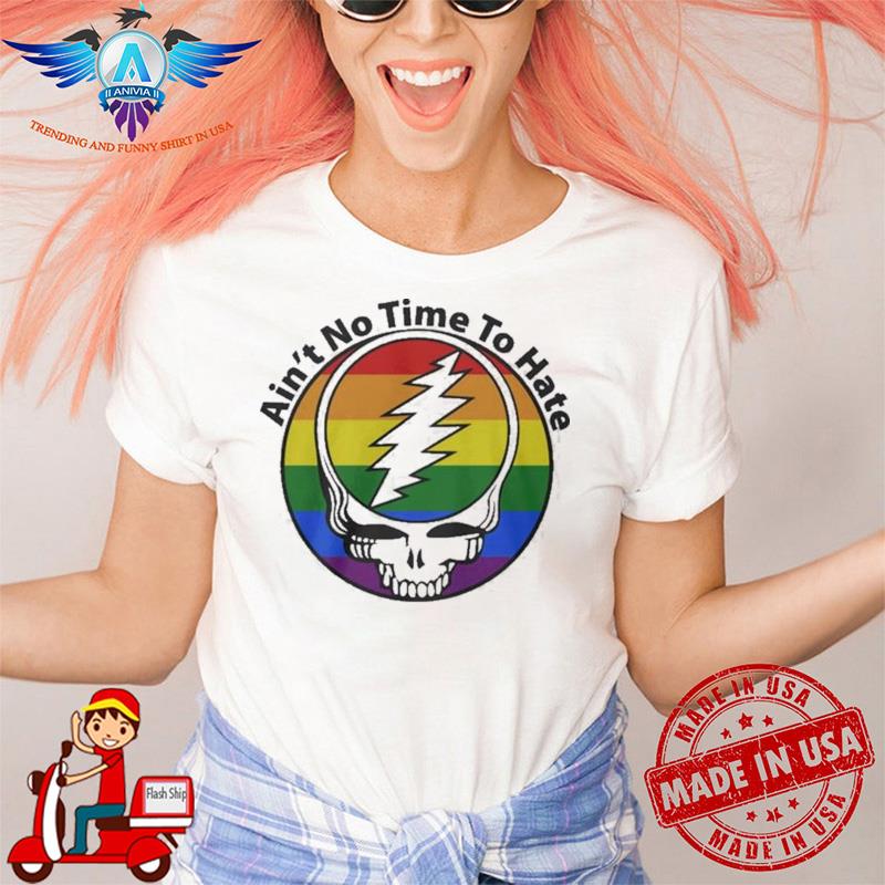 Grateful Dead ain’t no time to hate shirt