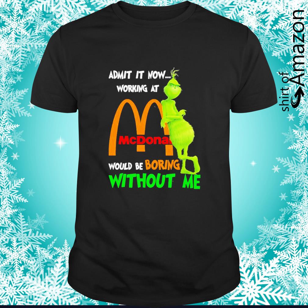 Grinch admit it now working at McDonald would be boring without me shirt
