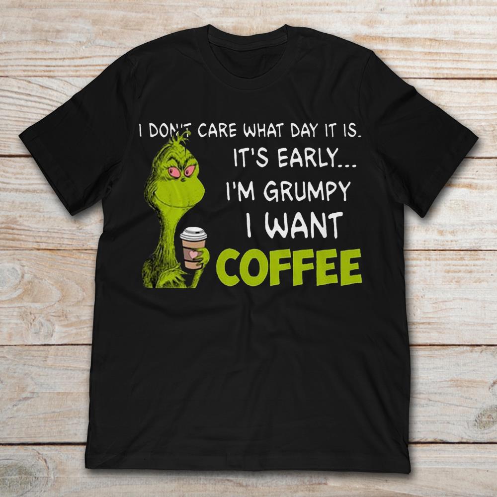 Grinch I Don’t Care What Day It Is It’s Early I’m Grumpy I Want Coffee