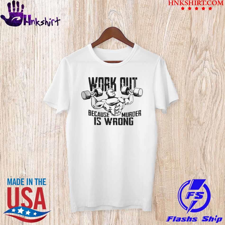 Gym Workout Because Murder Is Wrong Shirt