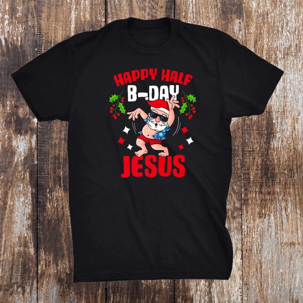 Happy Half B Day Jesus Birthday Xmas Christmas Santa Shirt