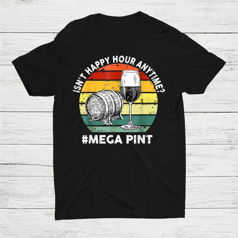 Happy Hour Is Anytime Hearsay Pour Me A Mega Pint Shirt