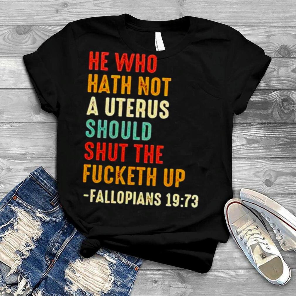 He who hath not a uterus should shut the fucketh up unisex T shirt