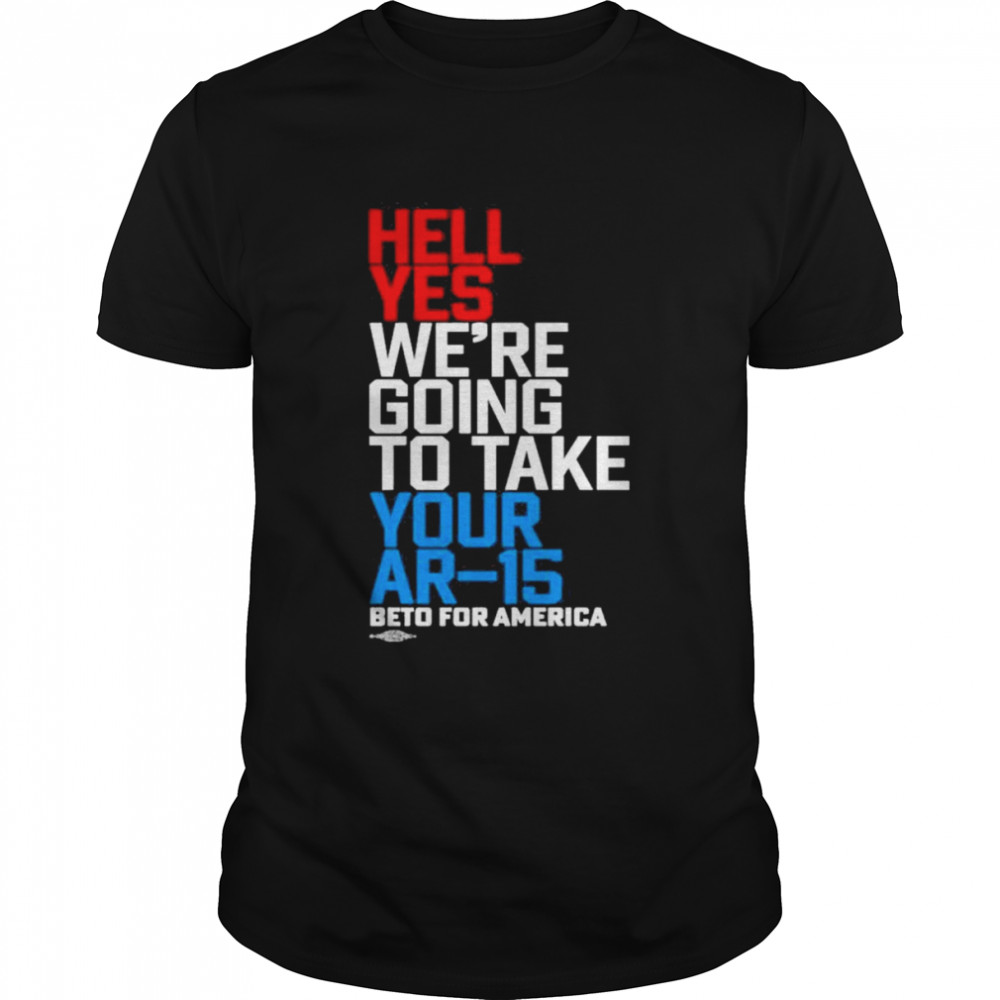 Hell yes we’re going to take your ar15 beto for America shirt