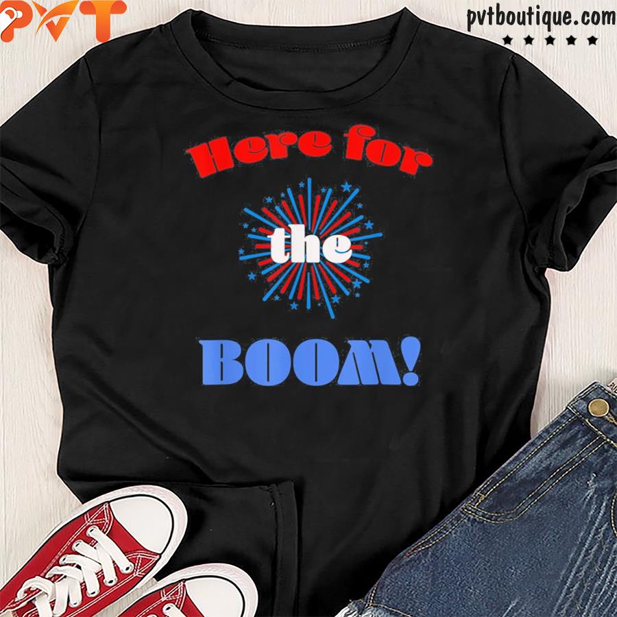 Here for fireworks booms july 4th red white blue americana shirt