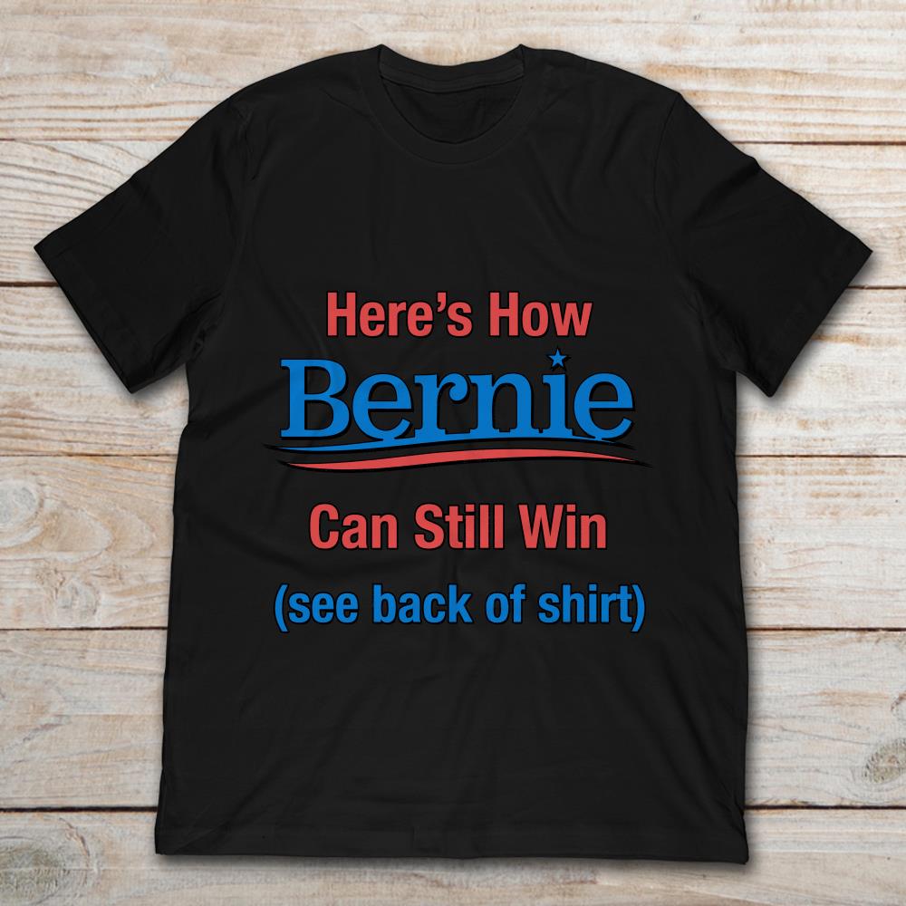 Here’s Now Bernie Can Still Win See Back Of Shirt