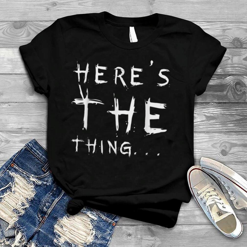 Here’s the thing shirt B07L4MV9M8
